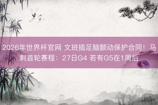 2026年世界杯官网 文班插足脑颤动保护合同！马刺首轮赛程：27日G4 若有G5在1周后