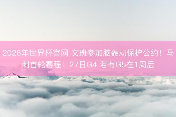 2026年世界杯官网 文班参加脑轰动保护公约！马刺首轮赛程：27日G4 若有G5在1周后