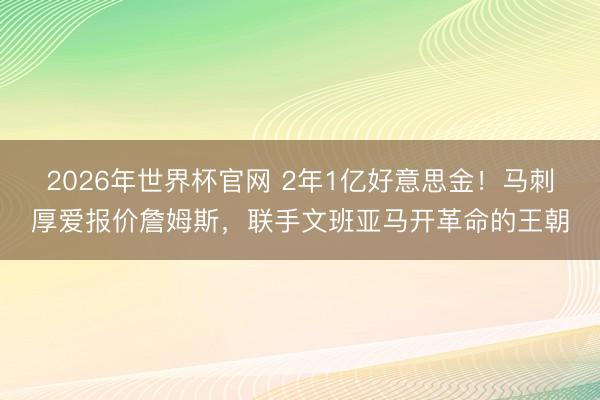 2026年世界杯官网 2年1亿好意思金!马刺厚爱报价詹姆斯,联手文班亚马开革命的王朝