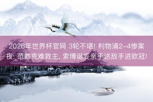 2026年世界杯官网 3轮不堪! 利物浦2-4惨案夜: 范戴克难救主， 索博诞妄亲手送敌手进欧冠!