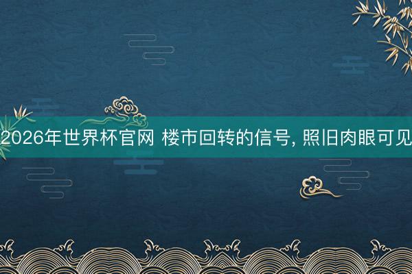 2026年世界杯官网 楼市回转的信号， 照旧肉眼可见