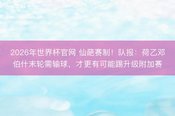 2026年世界杯官网 仙葩赛制！队报：荷乙邓伯什末轮需输球，才更有可能踢升级附加赛