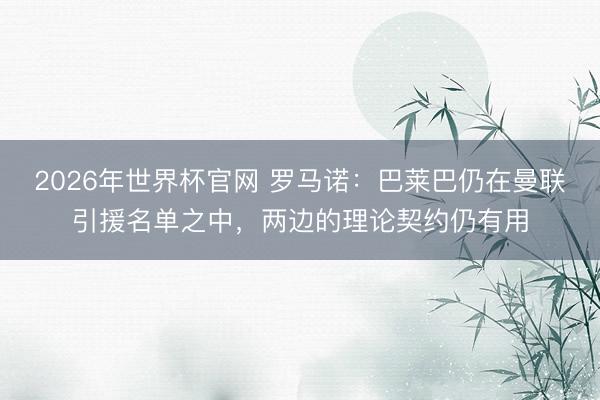2026年世界杯官网 罗马诺：巴莱巴仍在曼联引援名单之中，两边的理论契约仍有用