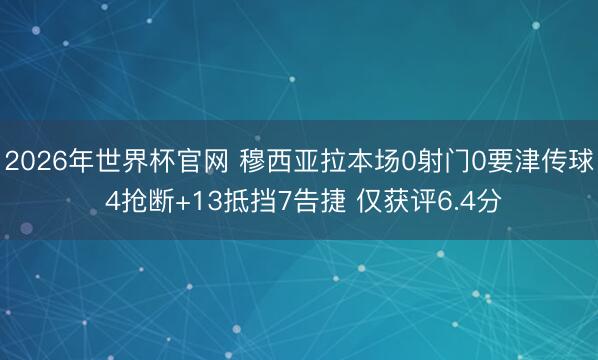 2026年世界杯官网 穆西亚拉本场0射门0要津传球 4抢断+13抵挡7告捷 仅获评6.4分