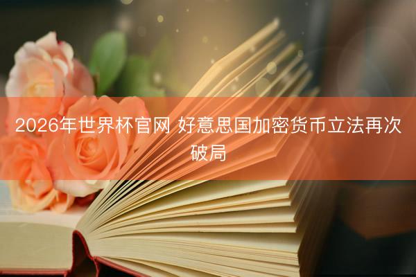 2026年世界杯官网 好意思国加密货币立法再次破局