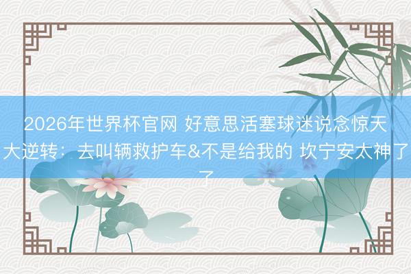 2026年世界杯官网 好意思活塞球迷说念惊天大逆转：去叫辆救护车&不是给我的 坎宁安太神了