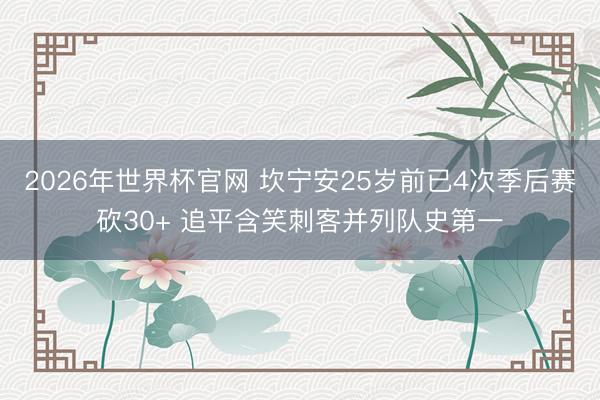 2026年世界杯官网 坎宁安25岁前已4次季后赛砍30+ 追平含笑刺客并列队史第一