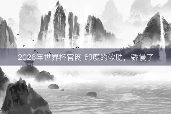 2026年世界杯官网 印度的软肋，骄慢了