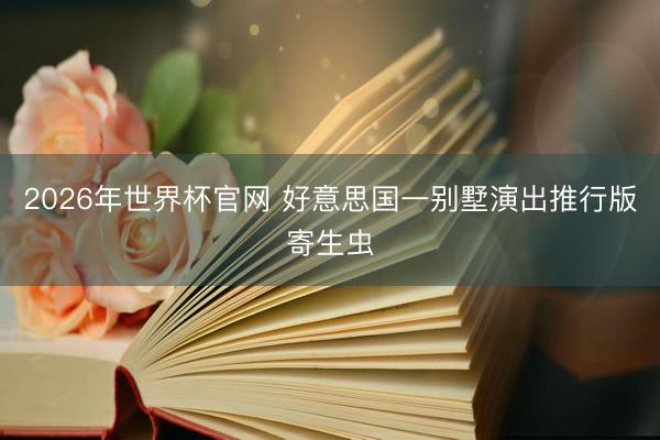 2026年世界杯官网 好意思国一别墅演出推行版寄生虫
