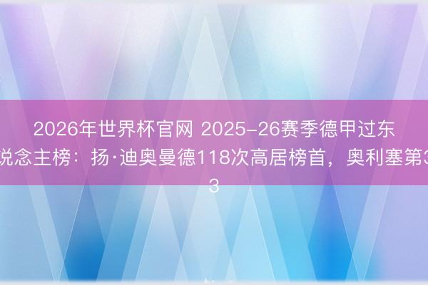 2026年世界杯官网 2025-26赛季德甲过东说念主榜：扬·迪奥曼德118次高居榜首，奥利塞第3