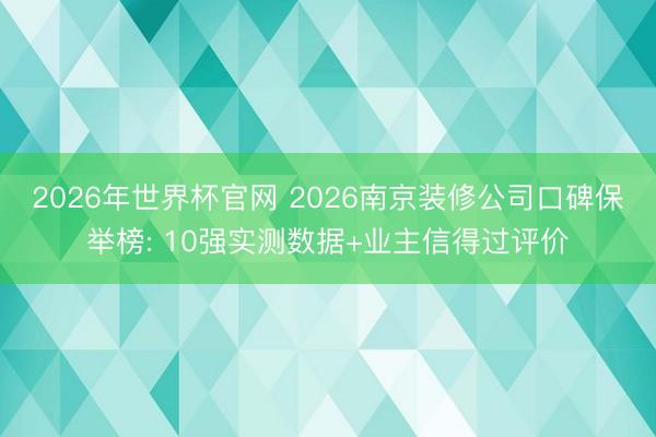 2026年世界杯官网 2026南京装修公司口碑保举榜: 10