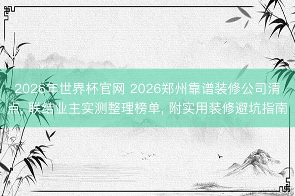 2026年世界杯官网 2026郑州靠谱装修公司清点, 联结业主实