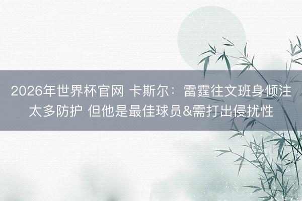 2026年世界杯官网 卡斯尔：雷霆往文班身倾注太多防护 但他是最