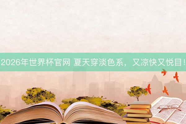 2026年世界杯官网 夏天穿淡色系，又凉快又悦目！
