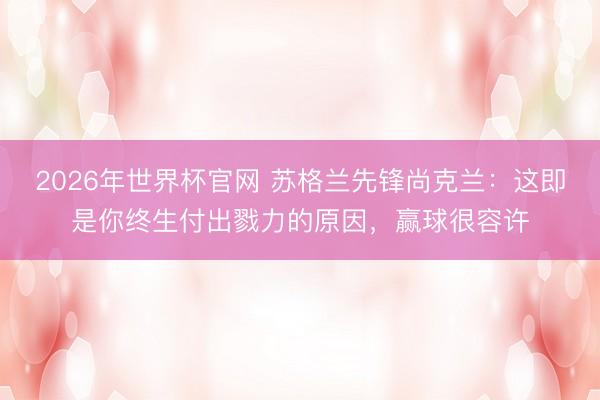 2026年世界杯官网 苏格兰先锋尚克兰：这即是你终生付出戮力的原因，赢球很容许