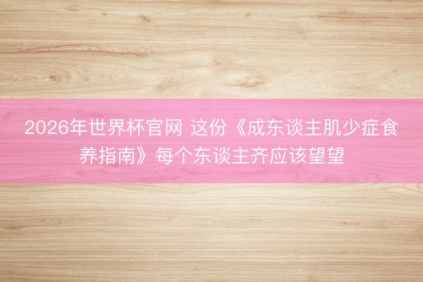 2026年世界杯官网 这份《成东谈主肌少症食养指南》每个东谈主齐应该望望