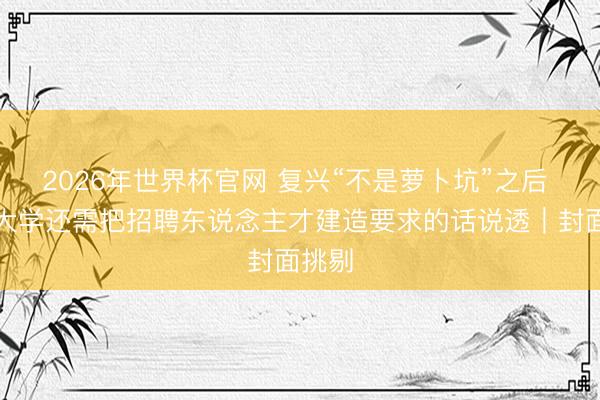 2026年世界杯官网 复兴“不是萝卜坑”之后 贵州大学还需把招聘东说念主才建造要求的话说透｜封面挑剔